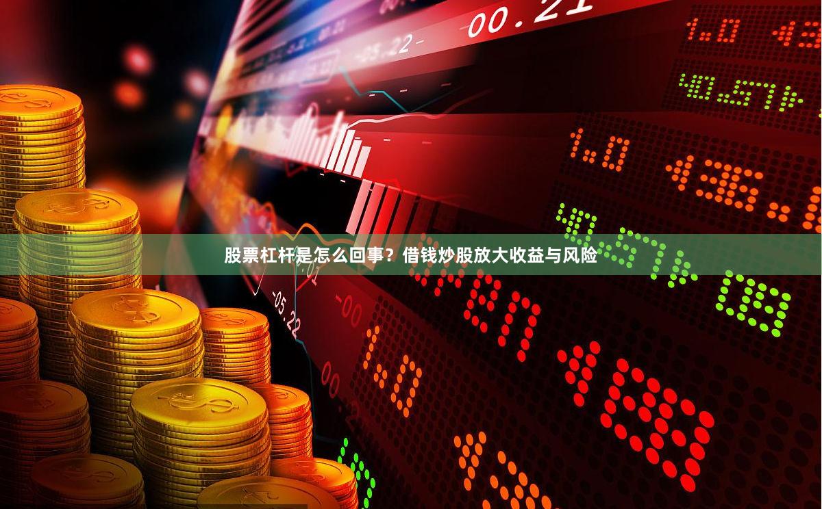 股票杠杆是怎么回事？借钱炒股放大收益与风险