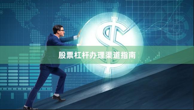 股票杠杆办理渠道指南