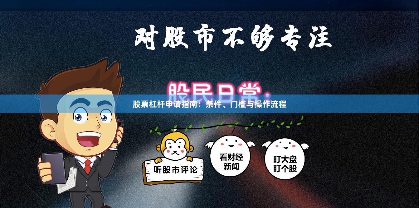 股票杠杆申请指南：条件、门槛与操作流程