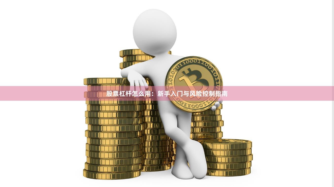 股票杠杆怎么用：新手入门与风险控制指南