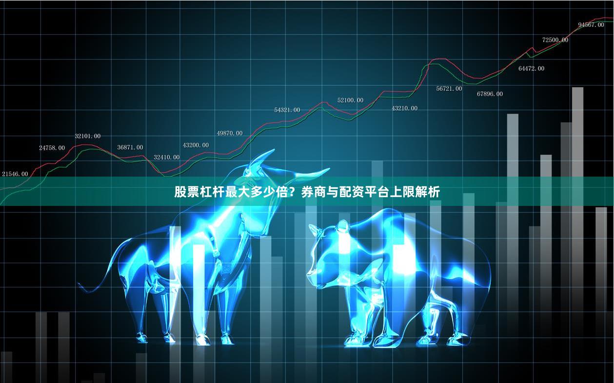 股票杠杆最大多少倍？券商与配资平台上限解析
