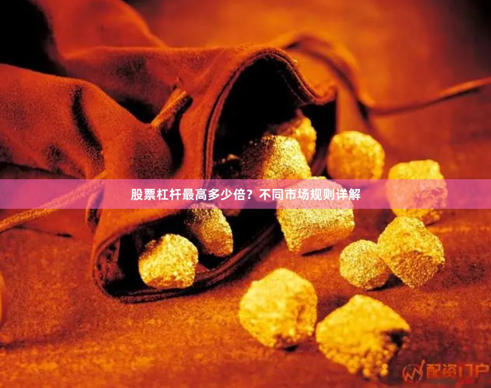 股票杠杆最高多少倍？不同市场规则详解