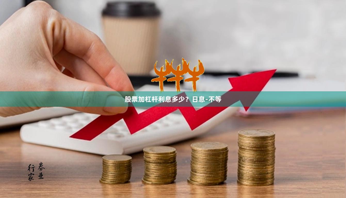 股票加杠杆利息多少？日息-不等