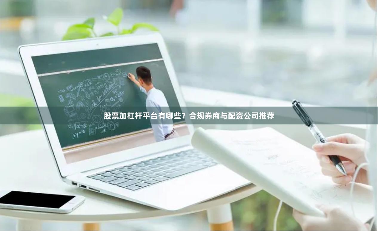 股票加杠杆平台有哪些？合规券商与配资公司推荐