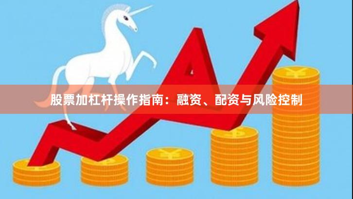 股票加杠杆操作指南：融资、配资与风险控制