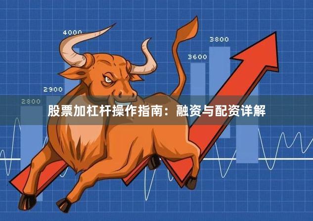 股票加杠杆操作指南：融资与配资详解