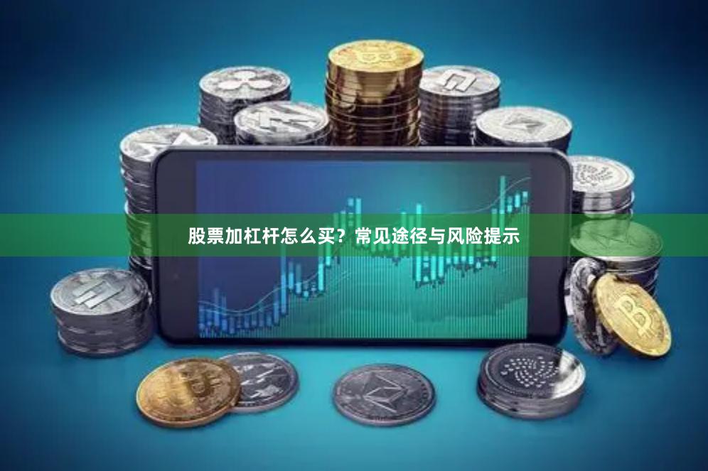 股票加杠杆怎么买?常见途径与风险提示