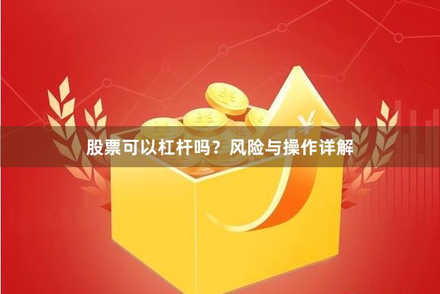 股票可以杠杆吗？风险与操作详解