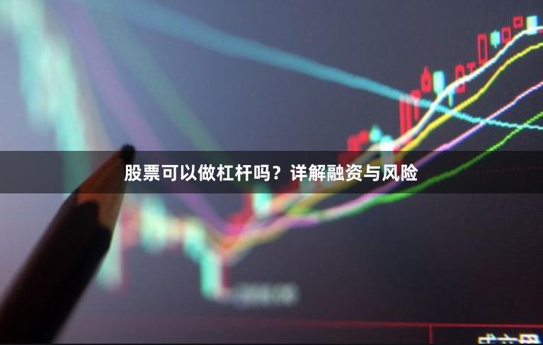 股票可以做杠杆吗？详解融资与风险