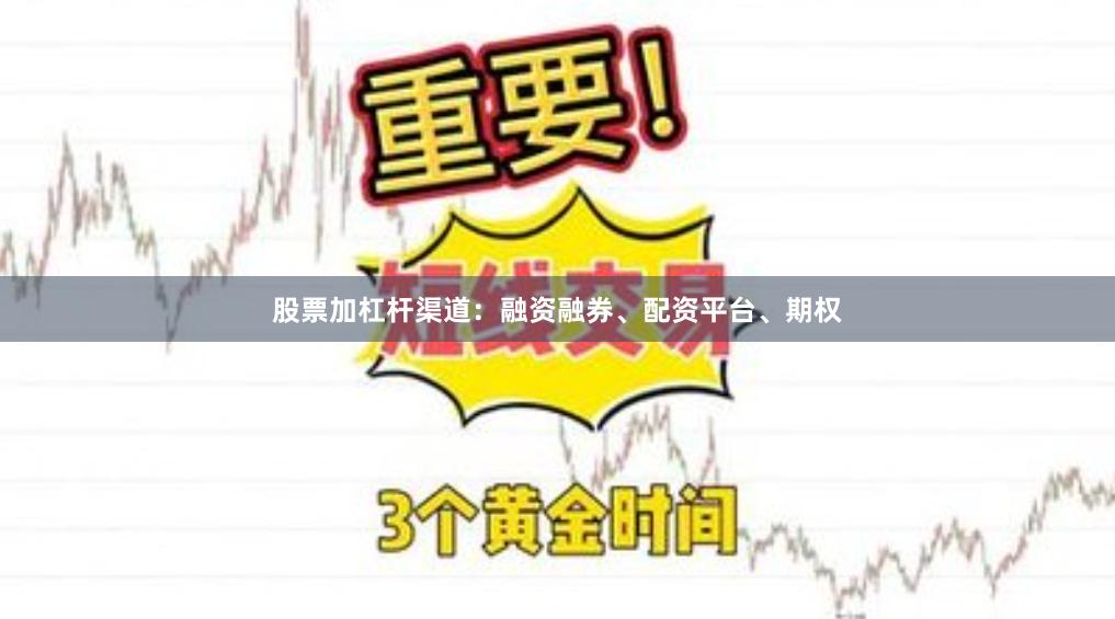 股票加杠杆渠道：融资融券、配资平台、期权
