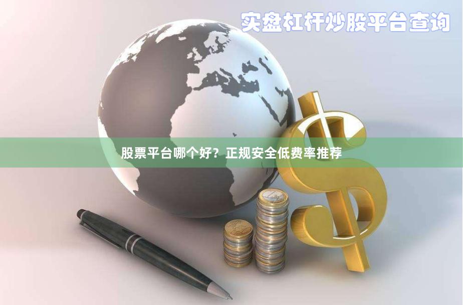 股票平台哪个好？正规安全低费率推荐