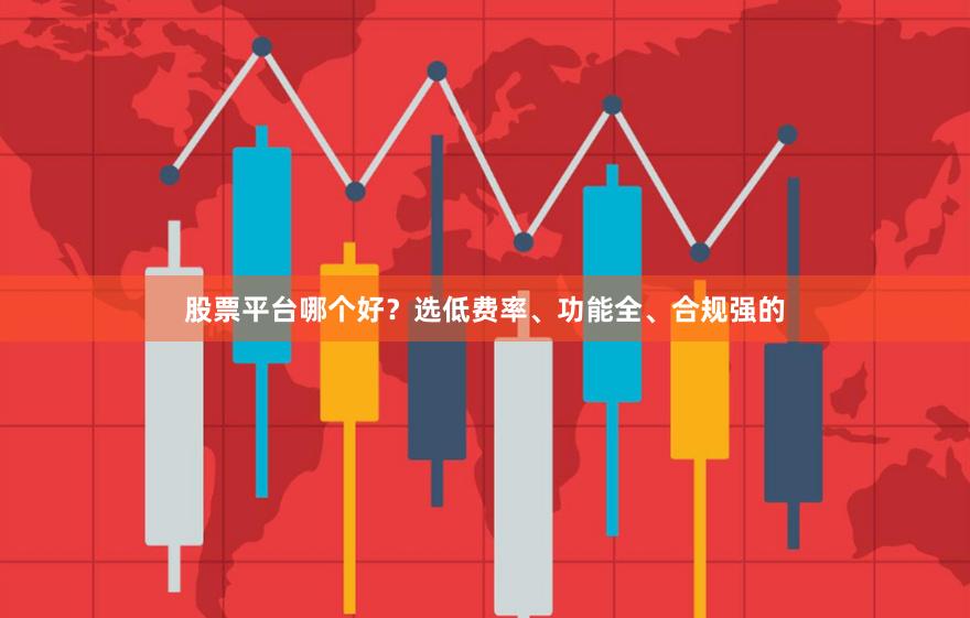 股票平台哪个好？选低费率、功能全、合规强的