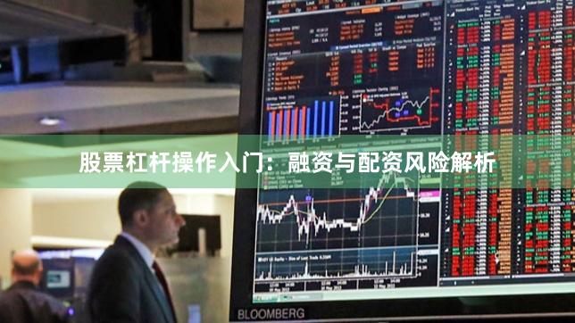股票杠杆操作入门：融资与配资风险解析