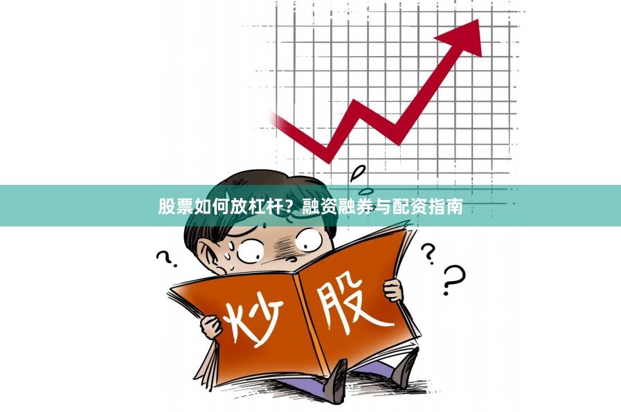 股票如何放杠杆？融资融券与配资指南