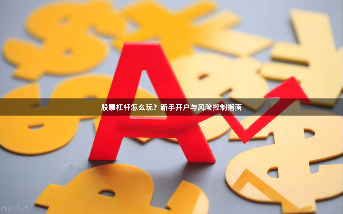 股票杠杆怎么玩？新手开户与风险控制指南