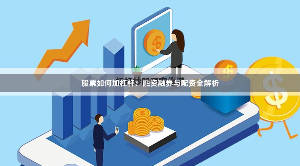 股票如何加杠杆：融资融券与配资全解析