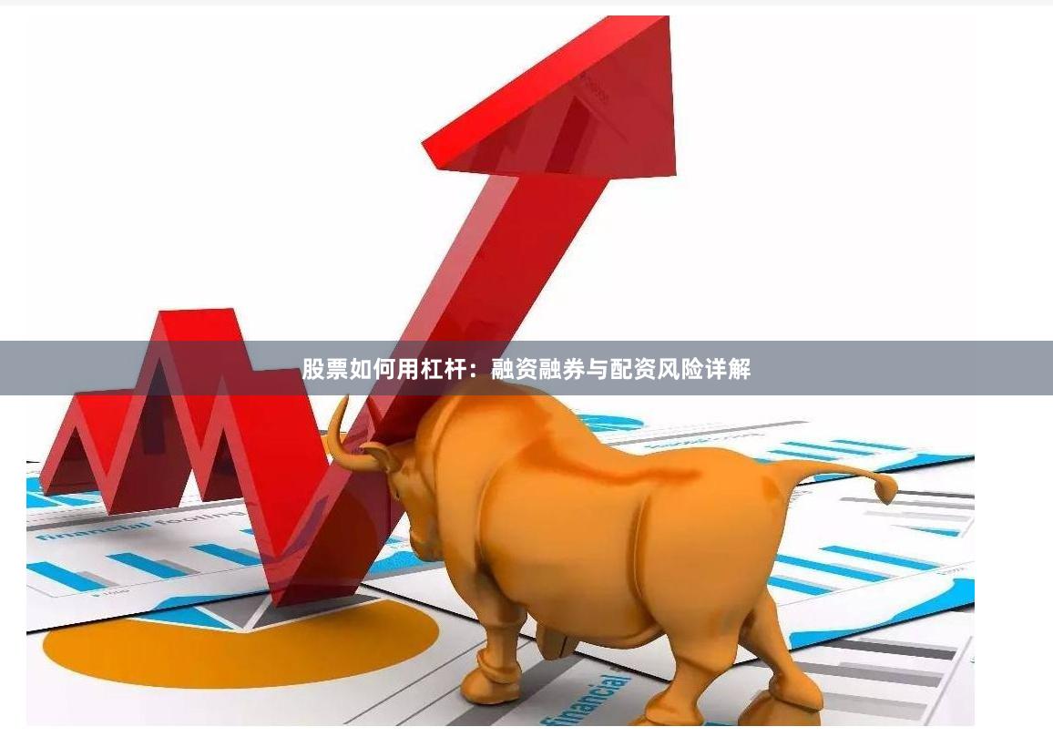 股票如何用杠杆：融资融券与配资风险详解