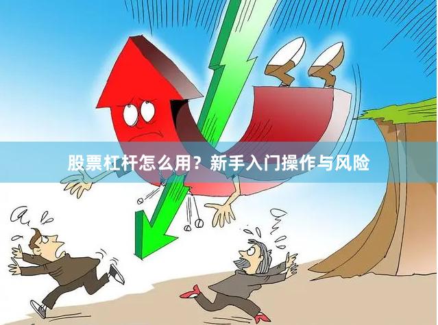 股票杠杆怎么用？新手入门操作与风险