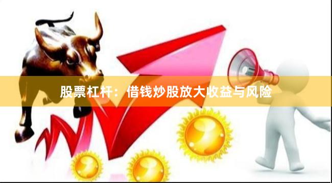 股票杠杆:借钱炒股放大收益与风险
