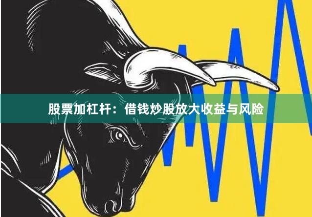 股票加杠杆：借钱炒股放大收益与风险