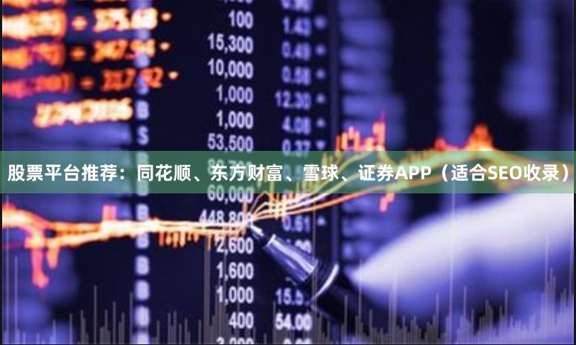 股票平台推荐：同花顺、东方财富、雪球、证券APP（适合SEO收录）