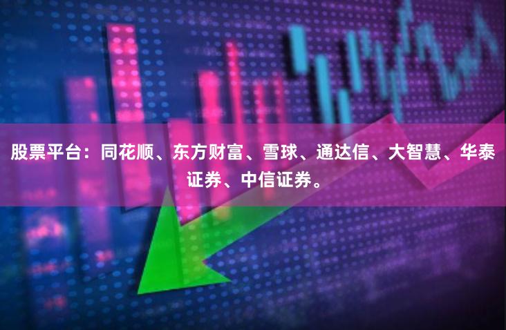 股票平台:同花顺、东方财富、雪球、通达信、大智慧、华泰证券、中信证券。
