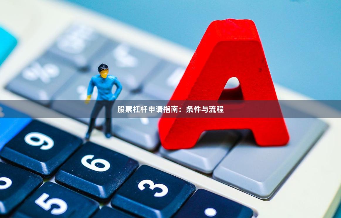 股票杠杆申请指南：条件与流程