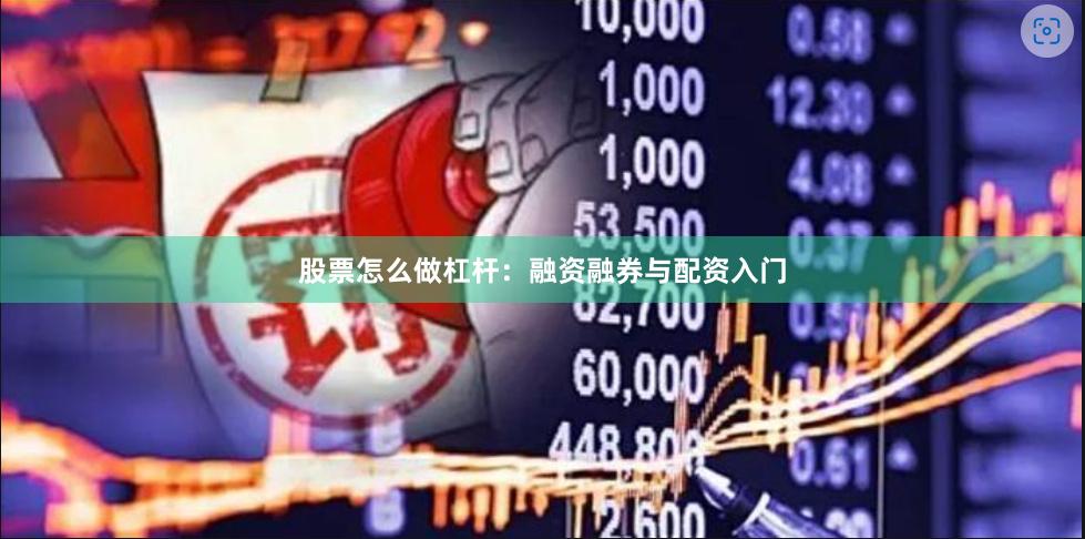 股票怎么做杠杆：融资融券与配资入门