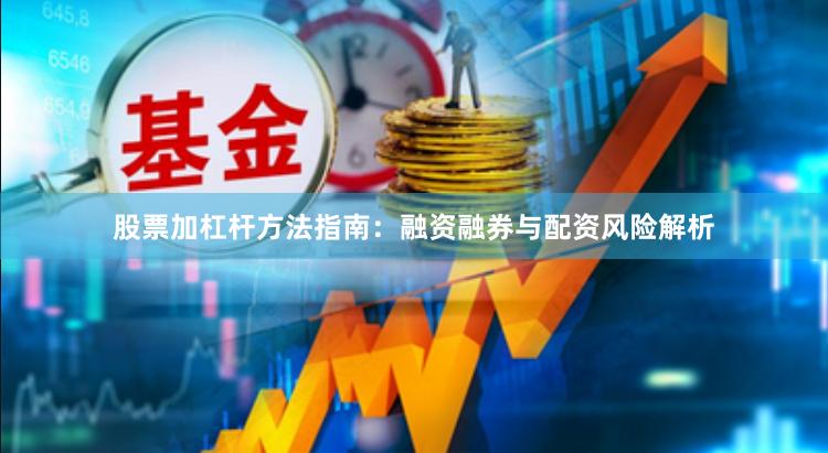股票加杠杆方法指南：融资融券与配资风险解析