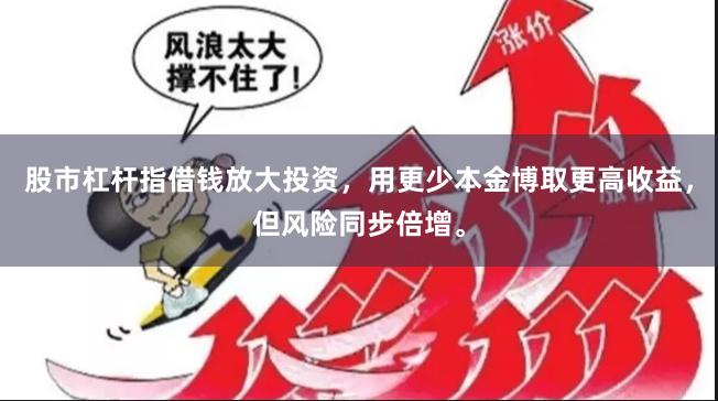 股市杠杆指借钱放大投资，用更少本金博取更高收益，但风险同步倍增。