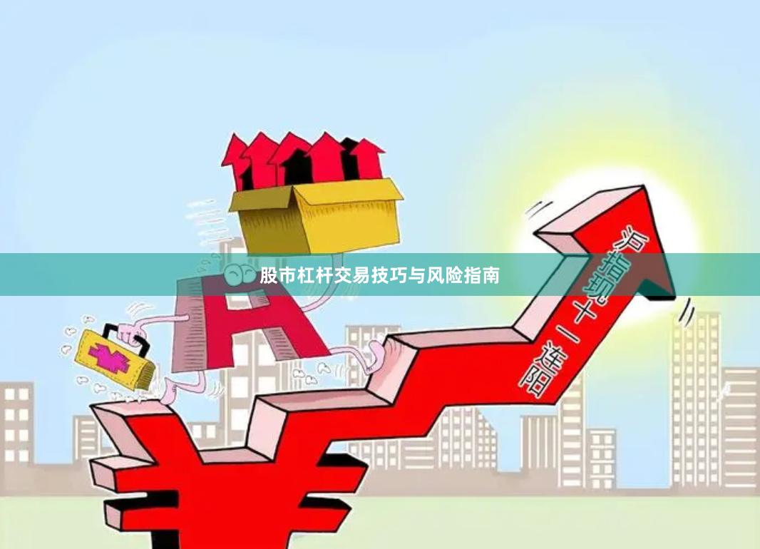 股市杠杆交易技巧与风险指南