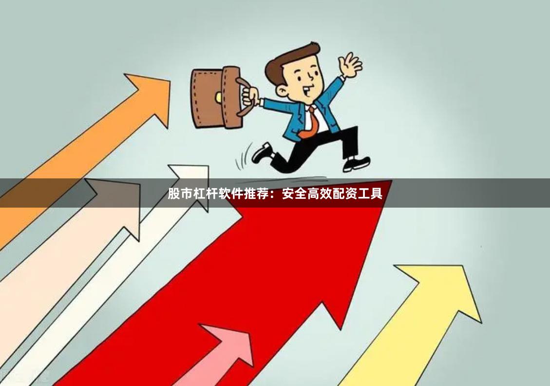 股市杠杆软件推荐：安全高效配资工具