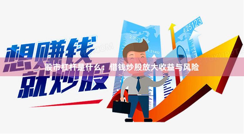 股市杠杆是什么:借钱炒股放大收益与风险