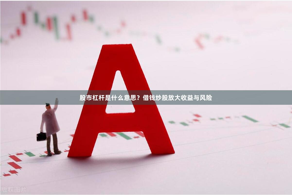 股市杠杆是什么意思？借钱炒股放大收益与风险