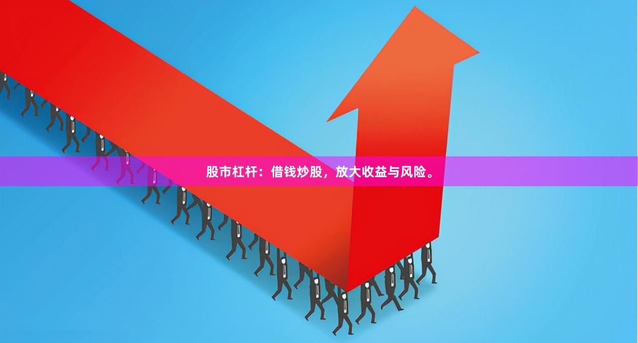 股市杠杆：借钱炒股，放大收益与风险。