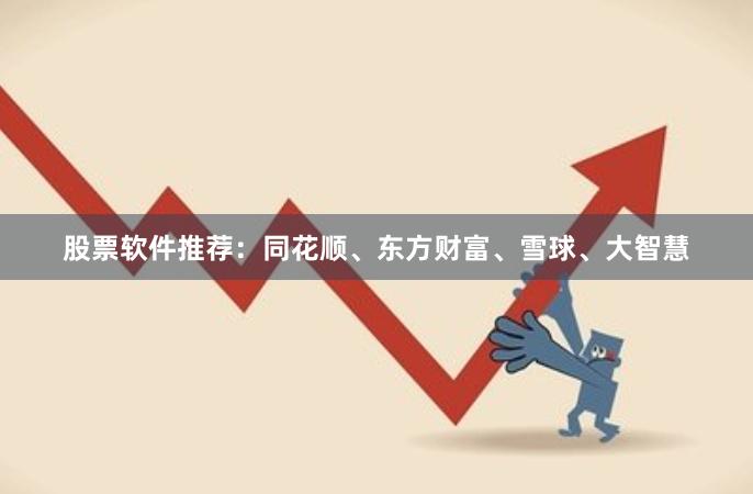股票软件推荐：同花顺、东方财富、雪球、大智慧
