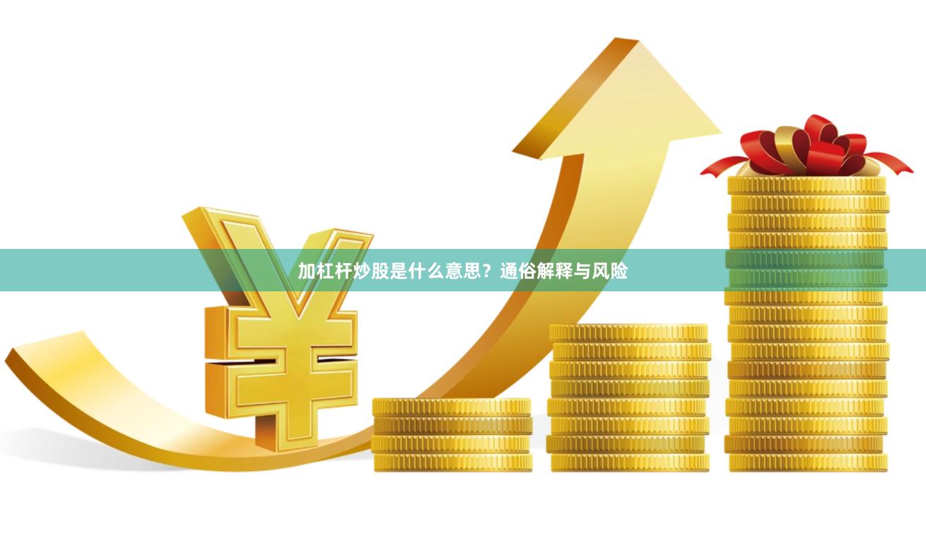 加杠杆炒股是什么意思？通俗解释与风险