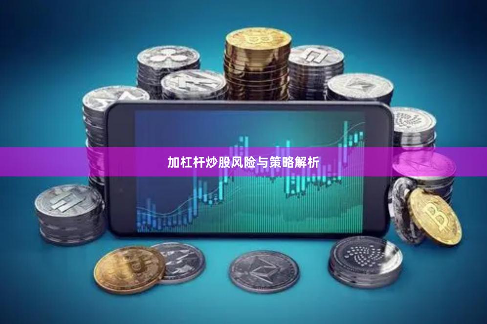 加杠杆炒股风险与策略解析