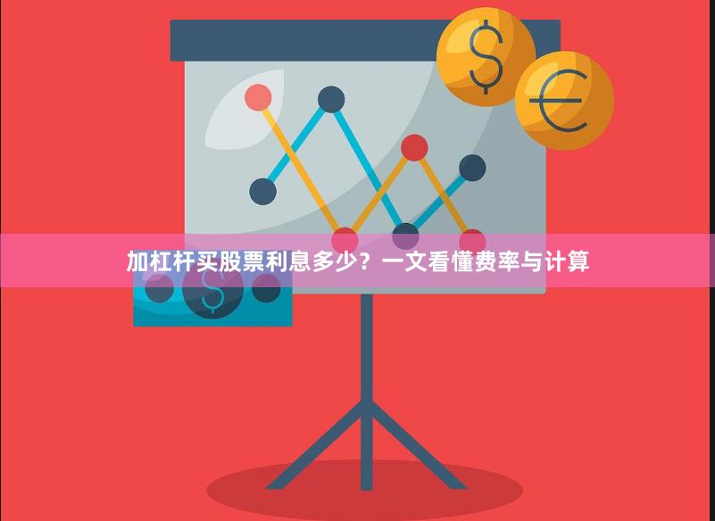 加杠杆买股票利息多少？一文看懂费率与计算