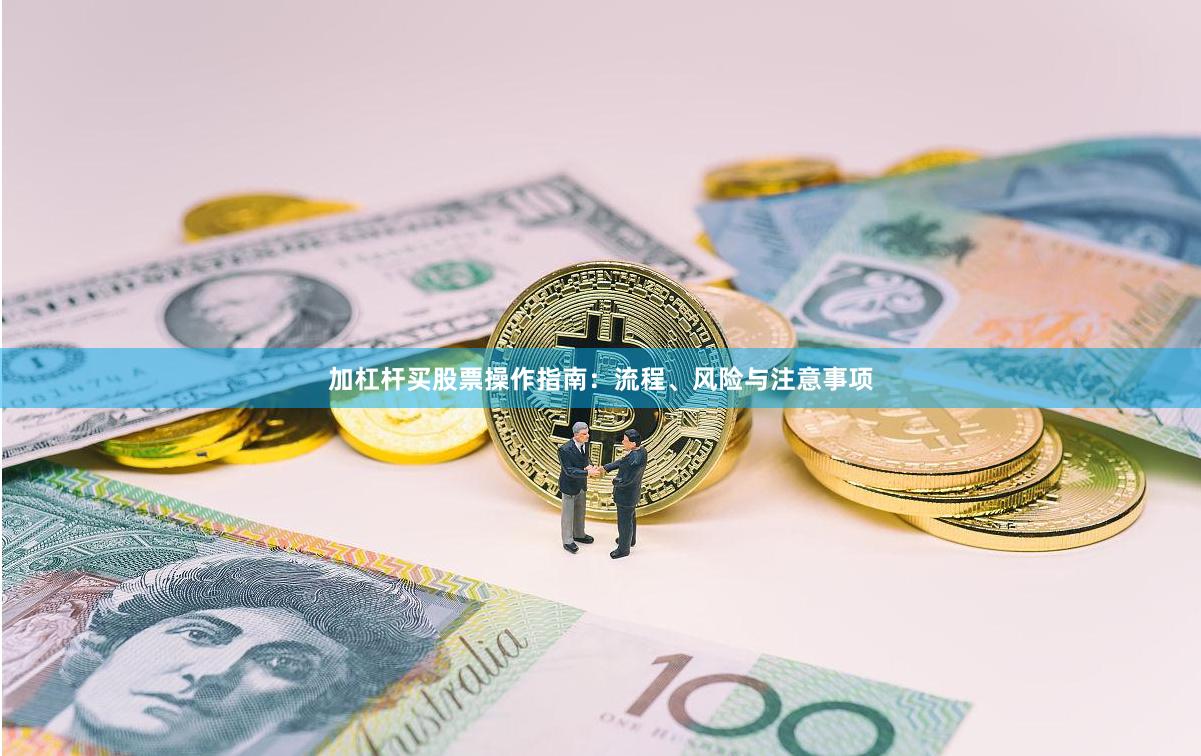 加杠杆买股票操作指南：流程、风险与注意事项