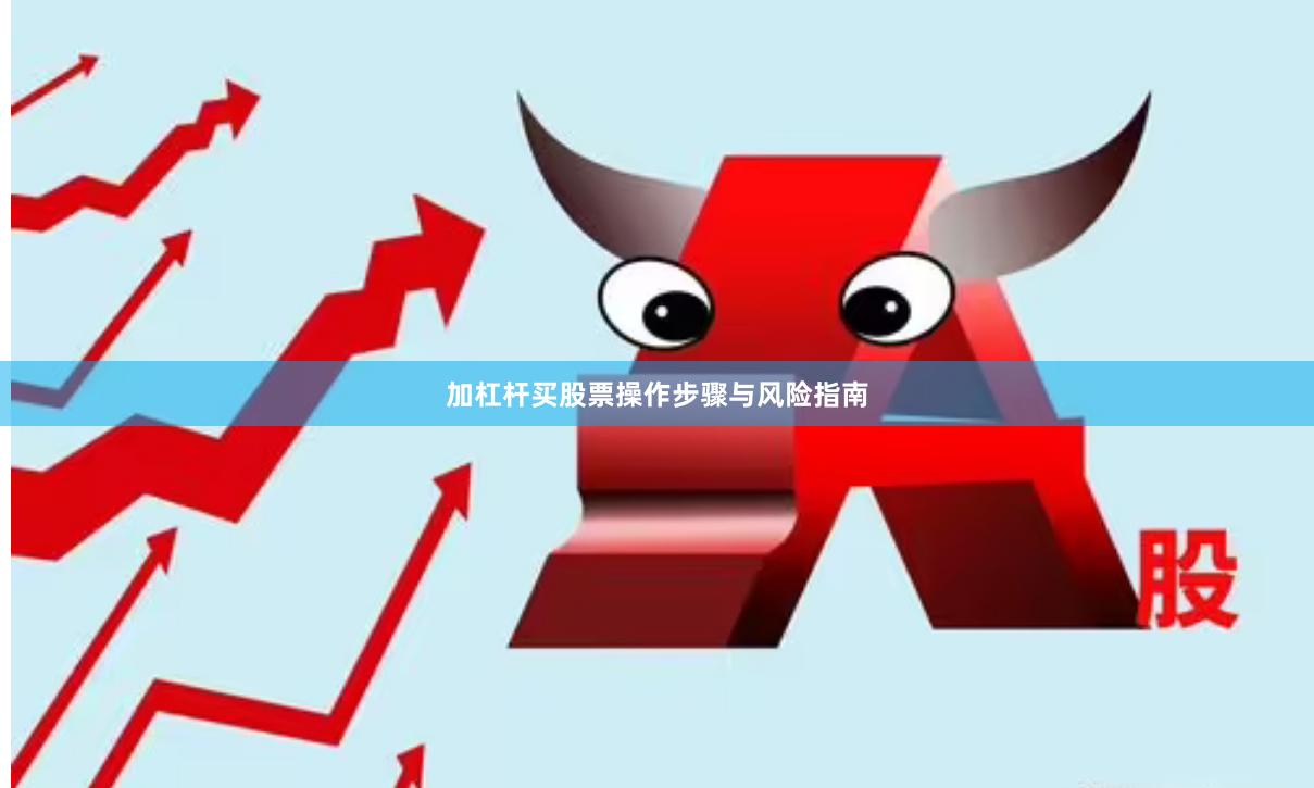 加杠杆买股票操作步骤与风险指南