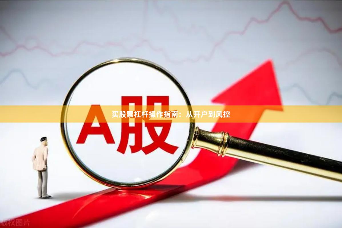 买股票杠杆操作指南：从开户到风控