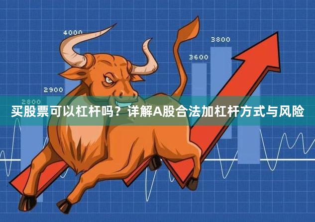 买股票可以杠杆吗？详解A股合法加杠杆方式与风险