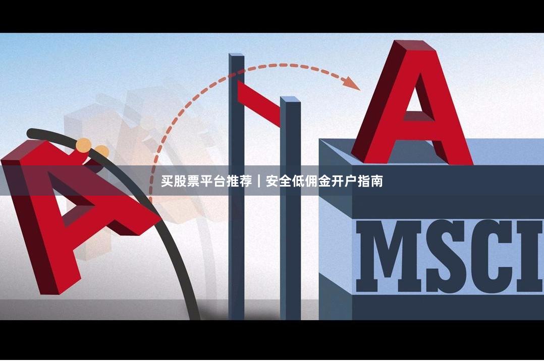 买股票平台推荐|安全低佣金开户指南