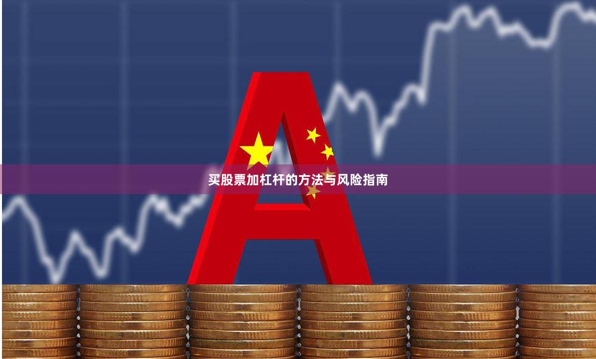 买股票加杠杆的方法与风险指南