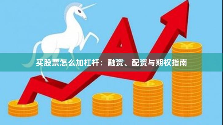 买股票怎么加杠杆：融资、配资与期权指南