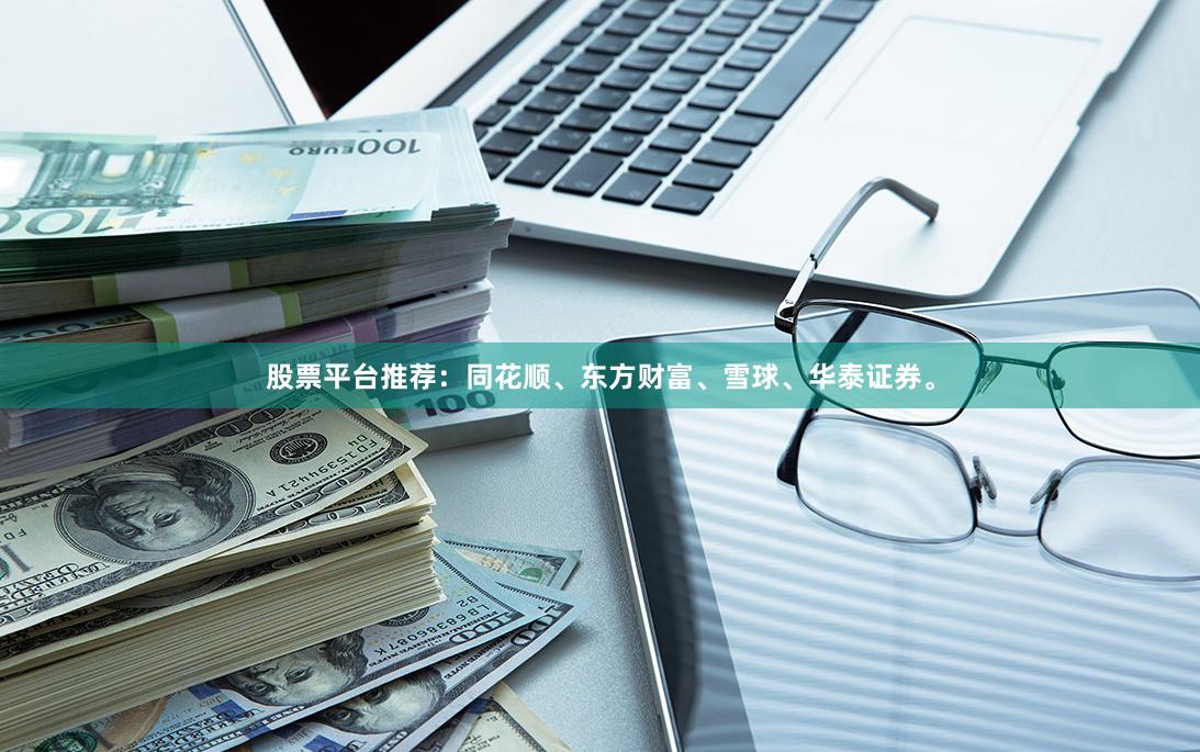 股票平台推荐：同花顺、东方财富、雪球、华泰证券。