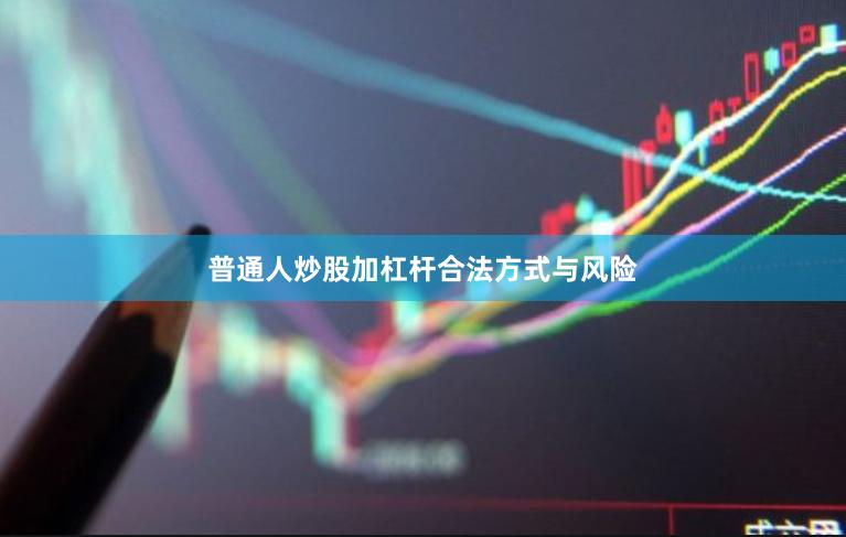 普通人炒股加杠杆合法方式与风险