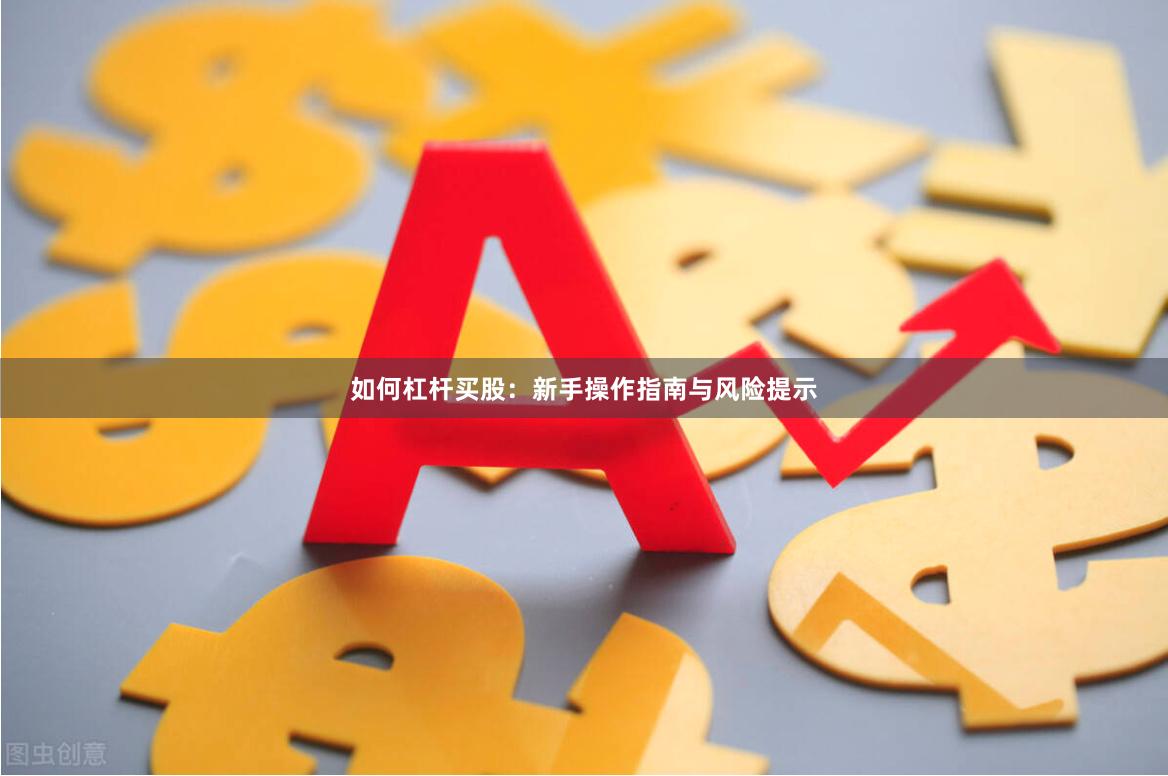如何杠杆买股：新手操作指南与风险提示