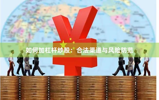 如何加杠杆炒股：合法渠道与风险防范